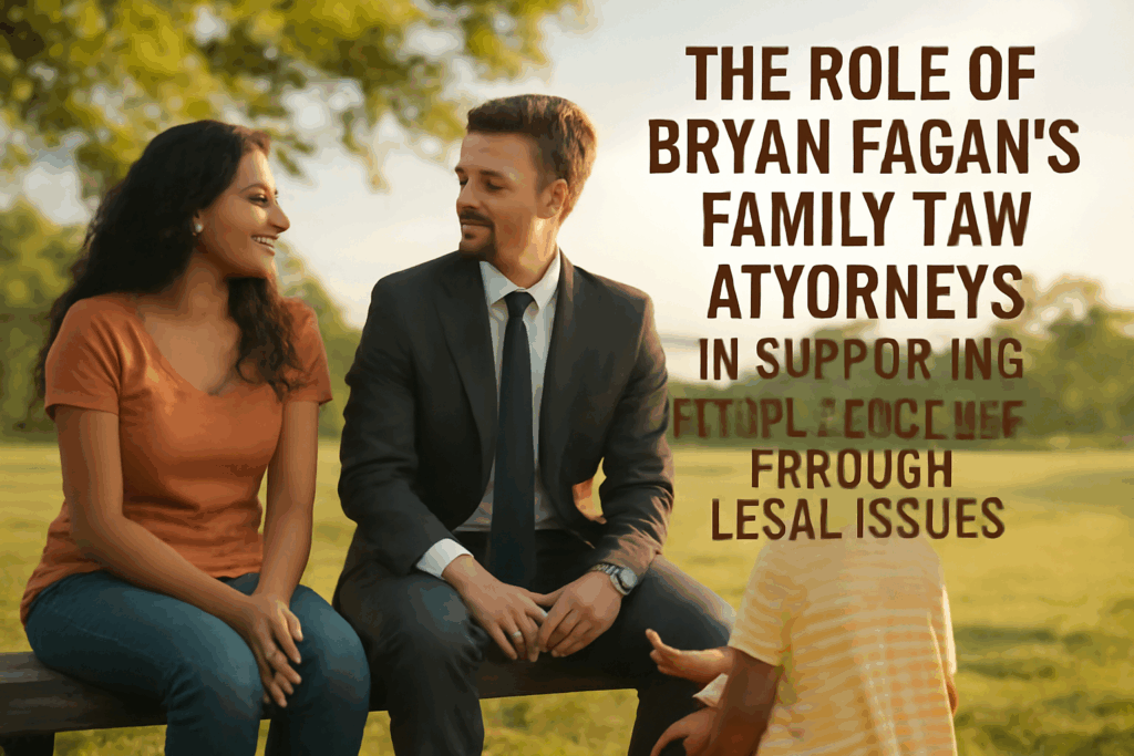 The role of Bryan Fagan’s Family Law Attorneys in supporting Texas families through legal issues.