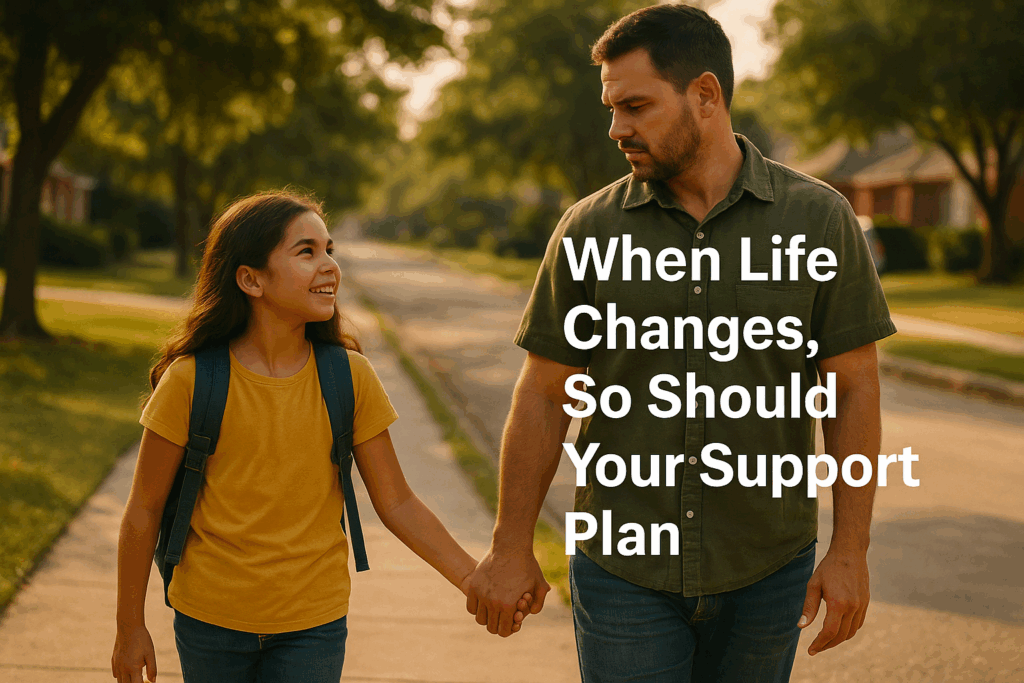 A father and daughter walk hand in hand down a quiet suburban street on a warm summer afternoon. The girl, smiling with a backpack on, looks up at her father as sunlight filters through the trees. The text on the right reads, “When Life Changes, So Should Your Support Plan.”